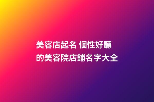 美容店起名 個性好聽的美容院店鋪名字大全-第1張-店鋪起名-玄機派